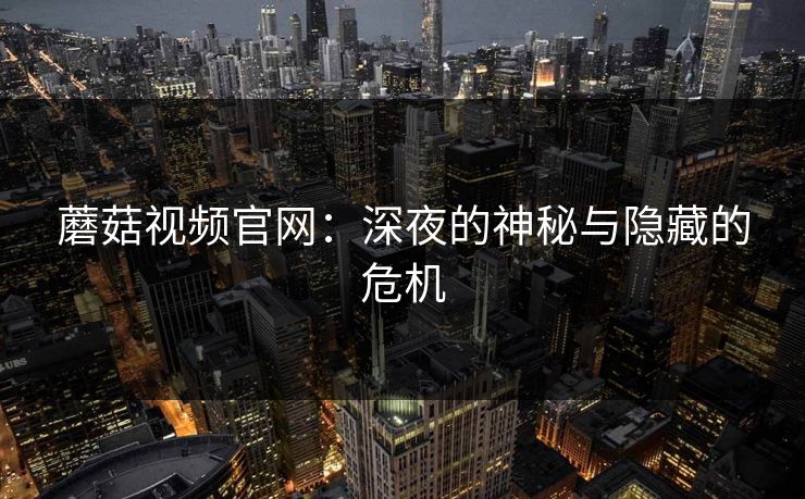 蘑菇视频官网：深夜的神秘与隐藏的危机