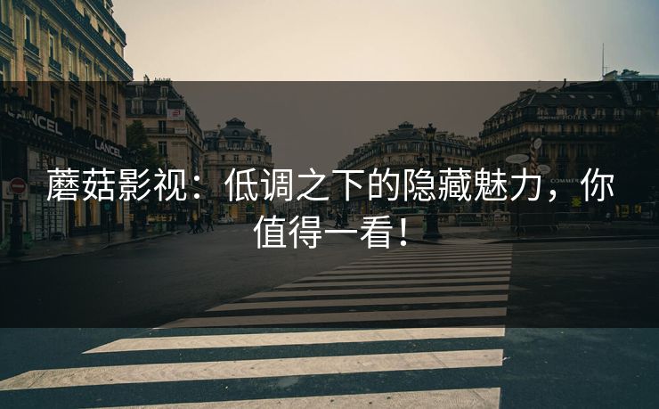 蘑菇影视：低调之下的隐藏魅力，你值得一看！