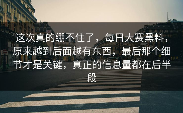 这次真的绷不住了，每日大赛黑料，原来越到后面越有东西，最后那个细节才是关键，真正的信息量都在后半段