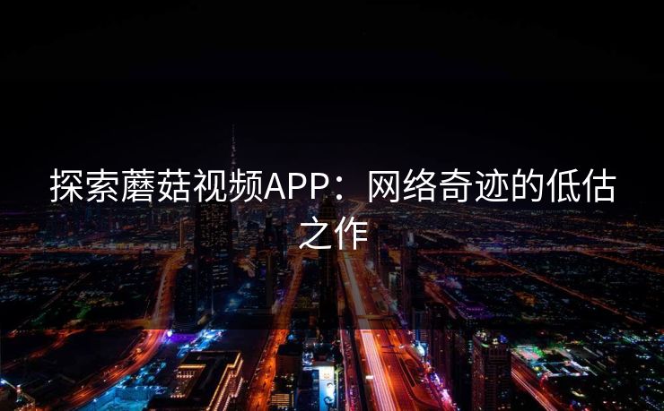 探索蘑菇视频APP：网络奇迹的低估之作