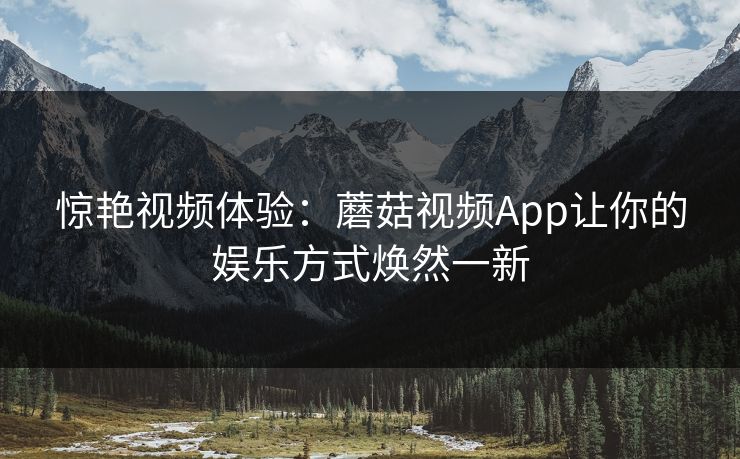 惊艳视频体验：蘑菇视频App让你的娱乐方式焕然一新