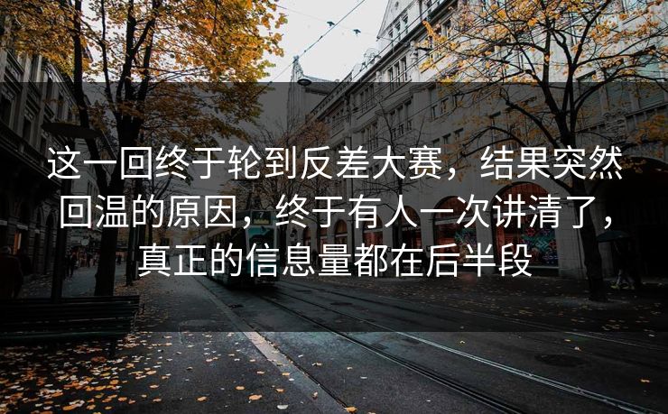 这一回终于轮到反差大赛，结果突然回温的原因，终于有人一次讲清了，真正的信息量都在后半段