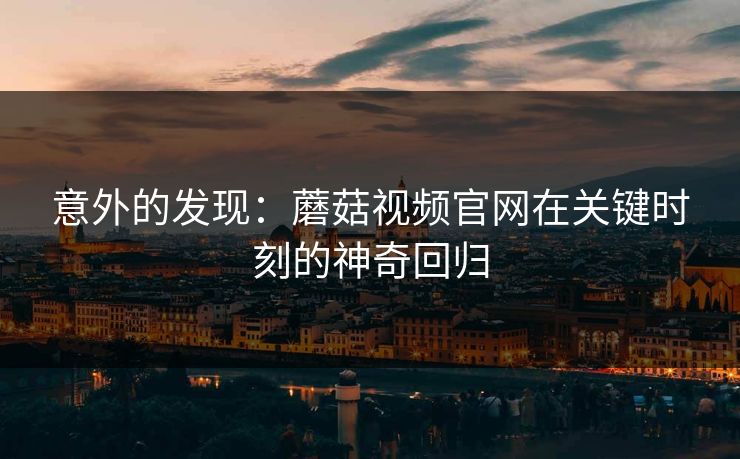 意外的发现：蘑菇视频官网在关键时刻的神奇回归