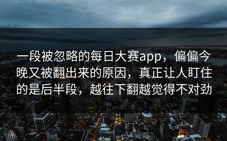 一段被忽略的每日大赛app，偏偏今晚又被翻出来的原因，真正让人盯住的是后半段，越往下翻越觉得不对劲