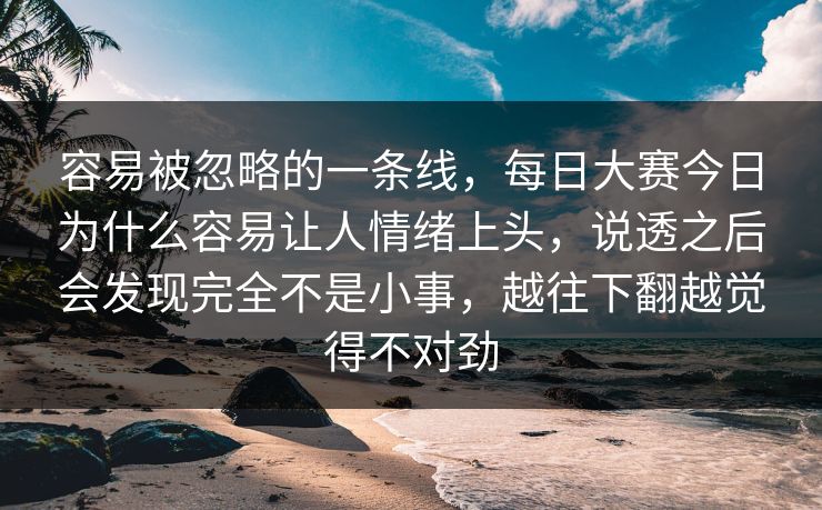 容易被忽略的一条线,每日大赛今日为什么容易让人情绪上头,说透之后会发现完全不是小事,越往下翻越觉得不对劲 容易被忽略的一条线,每日大赛今日为什么容易让人情绪上头,说透之后会发现完全不是小事,越往下翻越觉得不对劲