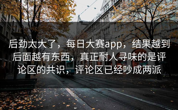 后劲太大了，每日大赛app，结果越到后面越有东西，真正耐人寻味的是评论区的共识，评论区已经吵成两派