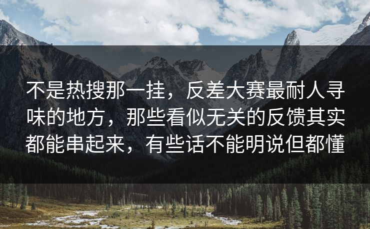 不是热搜那一挂,反差大赛最耐人寻味的地方,那些看似无关的反馈其实都能串起来,有些话不能明说但都懂 不是热搜那一挂,反差大赛最耐人寻味的地方,那些看似无关的反馈其实都能串起来,有些话不能明说但都懂