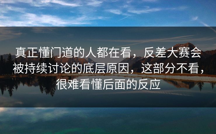 真正懂门道的人都在看,反差大赛会被持续讨论的底层原因,这部分不看,很难看懂后面的反应 真正懂门道的人都在看,反差大赛会被持续讨论的底层原因,这部分不看,很难看懂后面的反应