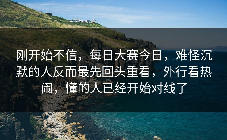 刚开始不信,每日大赛今日,难怪沉默的人反而最先回头重看,外行看热闹,懂的人已经开始对线了 刚开始不信,每日大赛今日,难怪沉默的人反而最先回头重看,外行看热闹,懂的人已经开始对线了